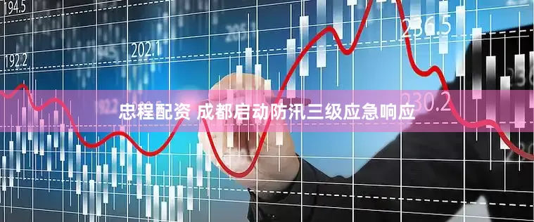 忠程配资 成都启动防汛三级应急响应