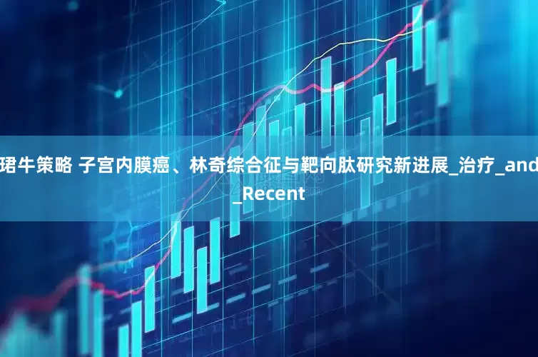 珺牛策略 子宫内膜癌、林奇综合征与靶向肽研究新进展_治疗_and_Recent