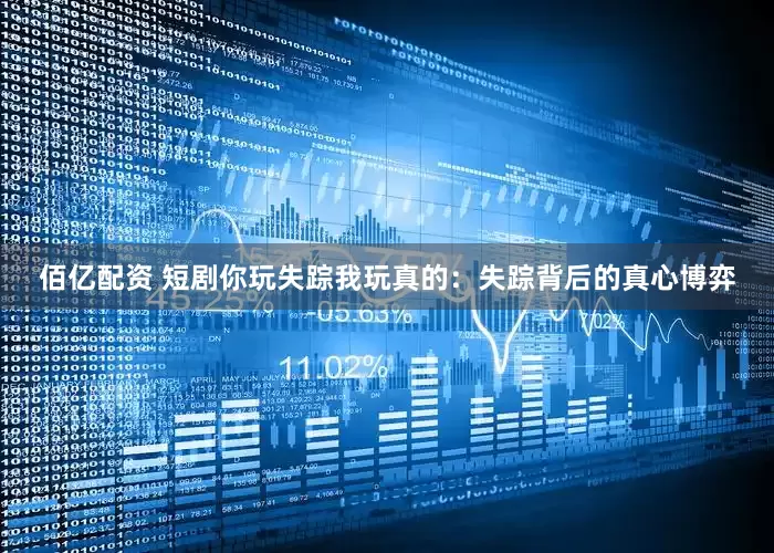 佰亿配资 短剧你玩失踪我玩真的：失踪背后的真心博弈