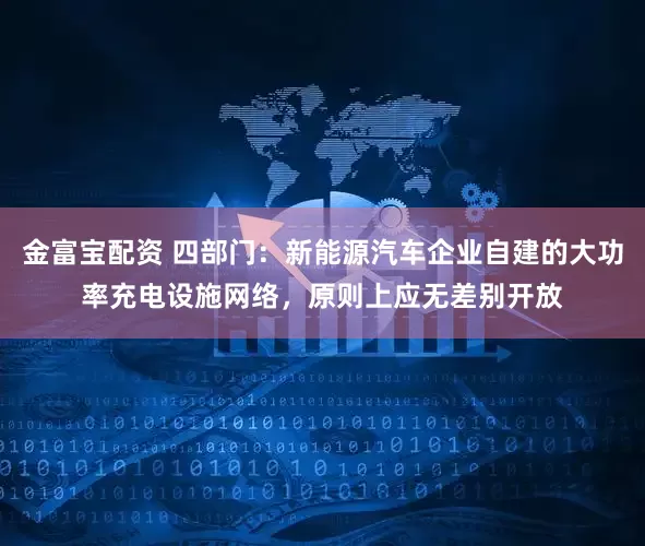 金富宝配资 四部门：新能源汽车企业自建的大功率充电设施网络，原则上应无差别开放