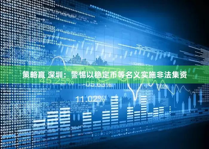 策略赢 深圳：警惕以稳定币等名义实施非法集资