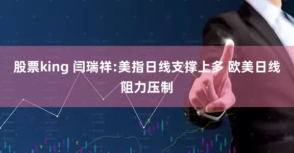 股票king 闫瑞祥:美指日线支撑上多 欧美日线阻力压制