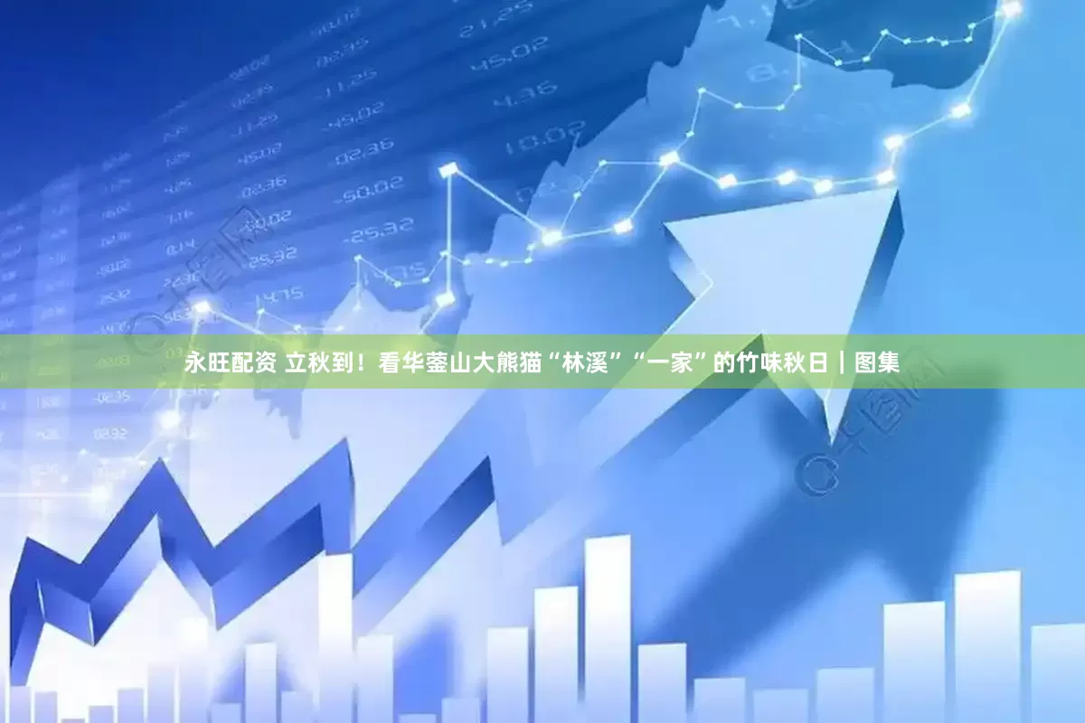 永旺配资 立秋到！看华蓥山大熊猫“林溪”“一家”的竹味秋日｜图集