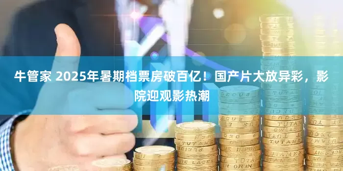 牛管家 2025年暑期档票房破百亿！国产片大放异彩，影院迎观影热潮