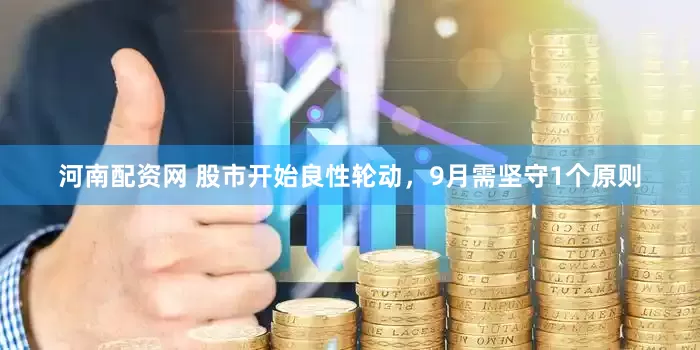 河南配资网 股市开始良性轮动，9月需坚守1个原则