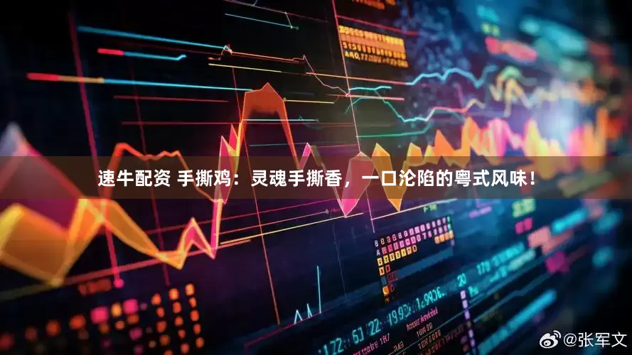速牛配资 手撕鸡：灵魂手撕香，一口沦陷的粤式风味！